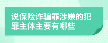 说保险诈骗罪涉嫌的犯罪主体主要有哪些