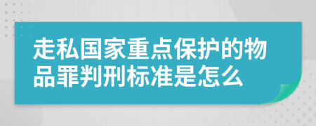 走私国家重点保护的物品罪判刑标准是怎么