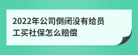 2022年公司倒闭没有给员工买社保怎么赔偿