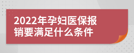 2022年孕妇医保报销要满足什么条件