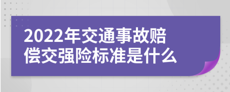 2022年交通事故赔偿交强险标准是什么