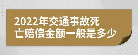 2022年交通事故死亡赔偿金额一般是多少