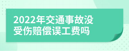 2022年交通事故没受伤赔偿误工费吗