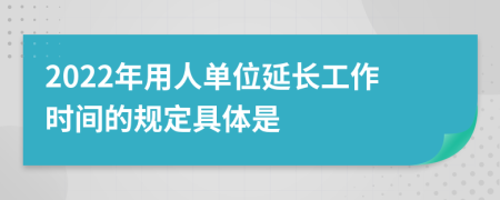 2022年用人单位延长工作时间的规定具体是