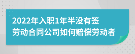 2022年入职1年半没有签劳动合同公司如何赔偿劳动者