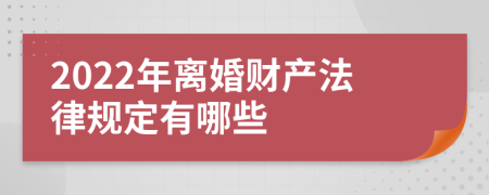 2022年离婚财产法律规定有哪些