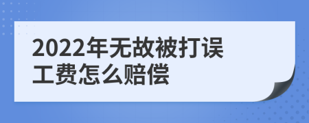 2022年无故被打误工费怎么赔偿