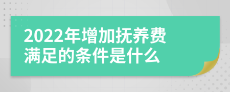 2022年增加抚养费满足的条件是什么