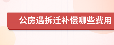 公房遇拆迁补偿哪些费用