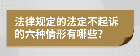 法律规定的法定不起诉的六种情形有哪些？