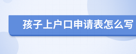 孩子上户口申请表怎么写