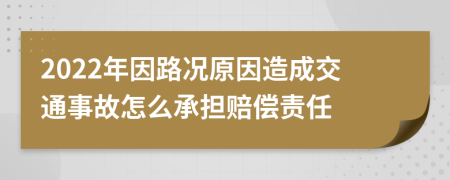 2022年因路况原因造成交通事故怎么承担赔偿责任
