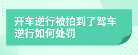 开车逆行被拍到了驾车逆行如何处罚