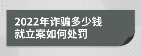 2022年诈骗多少钱就立案如何处罚