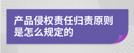 产品侵权责任归责原则是怎么规定的