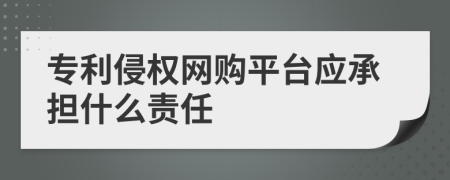 专利侵权网购平台应承担什么责任