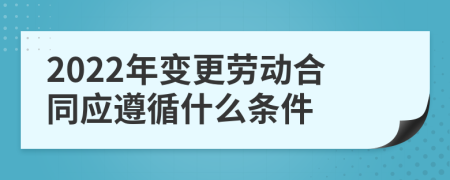 2022年变更劳动合同应遵循什么条件