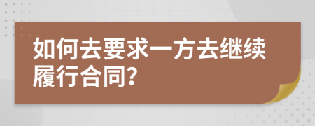 如何去要求一方去继续履行合同？