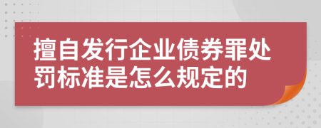 擅自发行企业债券罪处罚标准是怎么规定的