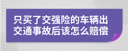 只买了交强险的车辆出交通事故后该怎么赔偿