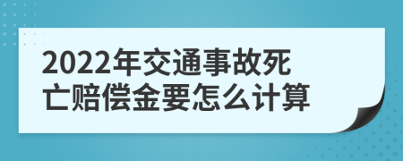 2022年交通事故死亡赔偿金要怎么计算