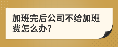 加班完后公司不给加班费怎么办？