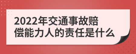 2022年交通事故赔偿能力人的责任是什么