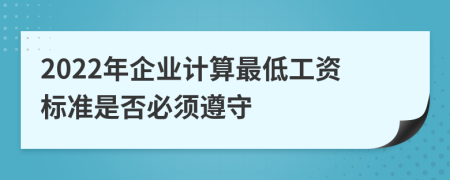 2022年企业计算最低工资标准是否必须遵守