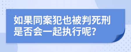 如果同案犯也被判死刑是否会一起执行呢？