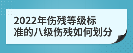 2022年伤残等级标准的八级伤残如何划分