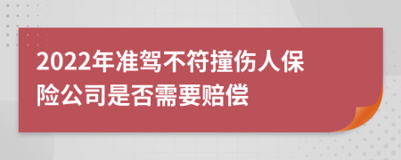 2022年准驾不符撞伤人保险公司是否需要赔偿