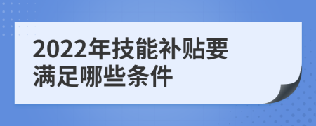 2022年技能补贴要满足哪些条件