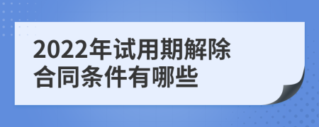 2022年试用期解除合同条件有哪些