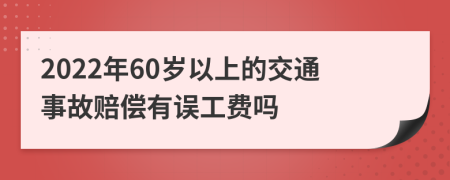 2022年60岁以上的交通事故赔偿有误工费吗