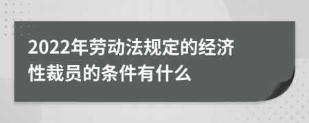 2022年劳动法规定的经济性裁员的条件有什么