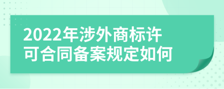 2022年涉外商标许可合同备案规定如何