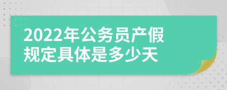 2022年公务员产假规定具体是多少天