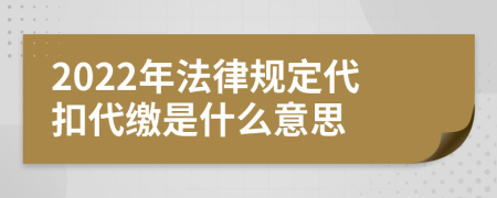 2022年法律规定代扣代缴是什么意思