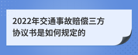 2022年交通事故赔偿三方协议书是如何规定的