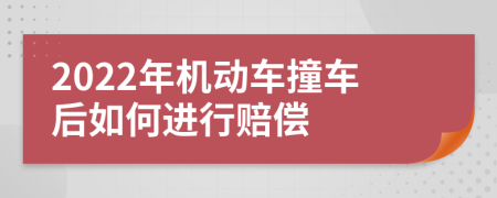 2022年机动车撞车后如何进行赔偿