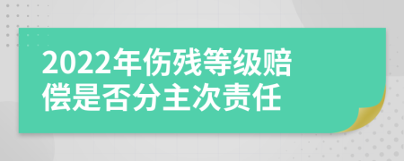 2022年伤残等级赔偿是否分主次责任