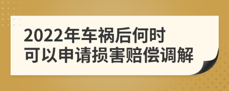 2022年车祸后何时可以申请损害赔偿调解