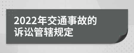 2022年交通事故的诉讼管辖规定