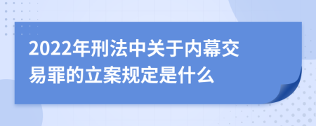 2022年刑法中关于内幕交易罪的立案规定是什么