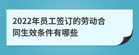 2022年员工签订的劳动合同生效条件有哪些