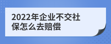 2022年企业不交社保怎么去赔偿