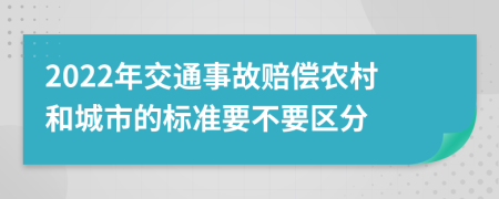 2022年交通事故赔偿农村和城市的标准要不要区分