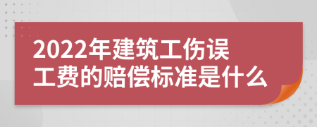 2022年建筑工伤误工费的赔偿标准是什么