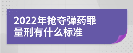 2022年抢夺弹药罪量刑有什么标准