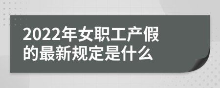 2022年女职工产假的最新规定是什么